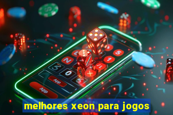 melhores xeon para jogos